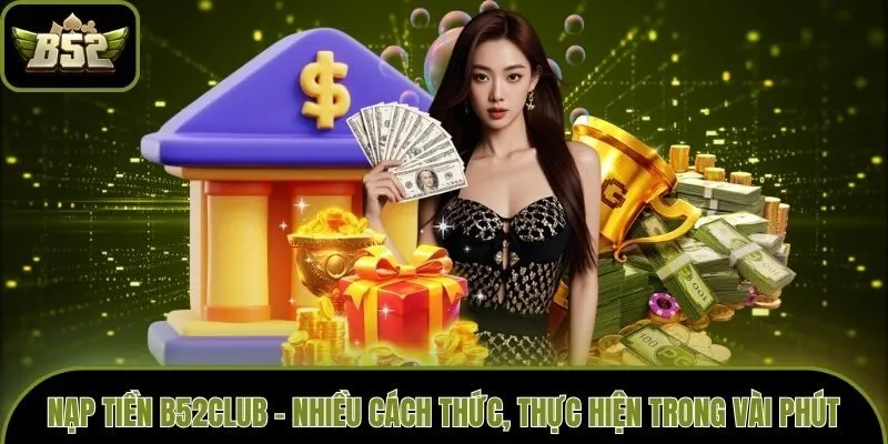 Nạp Tiền B52club - Nhiều Cách Thức, Thực Hiện Trong Vài Phút